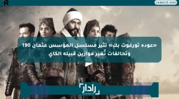 «عودة تورغوت بك» تثير مسلسل المؤسس عثمان 190 وتحالفات تُغير موازين قبيلة الكاي